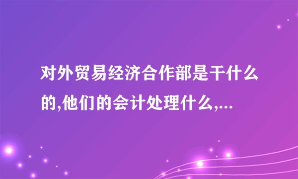 对外贸易经济合作部是干什么的,他们的会计处理什么,设置那些科目?