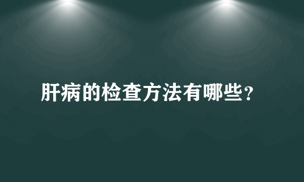 肝病的检查方法有哪些？