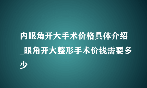 内眼角开大手术价格具体介绍_眼角开大整形手术价钱需要多少