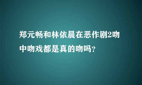 郑元畅和林依晨在恶作剧2吻中吻戏都是真的吻吗？