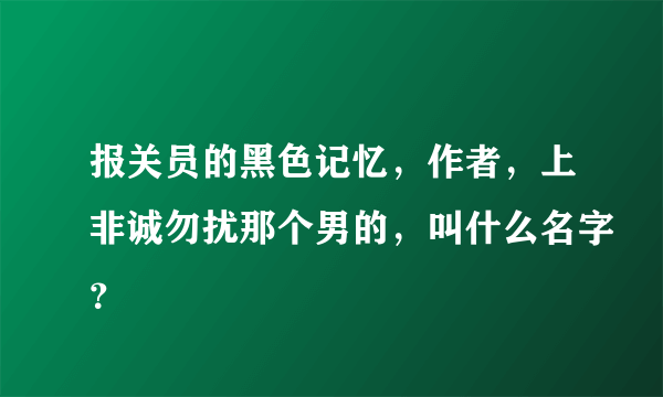 报关员的黑色记忆，作者，上非诚勿扰那个男的，叫什么名字？