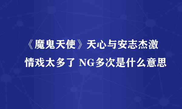 《魔鬼天使》天心与安志杰激情戏太多了 NG多次是什么意思