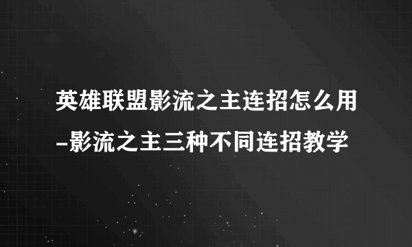 英雄联盟影流之主连招怎么用-影流之主三种不同连招教学