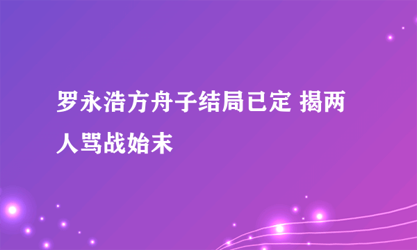 罗永浩方舟子结局已定 揭两人骂战始末