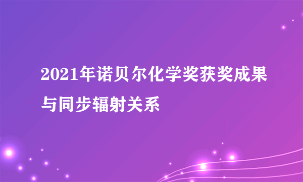 2021年诺贝尔化学奖获奖成果与同步辐射关系