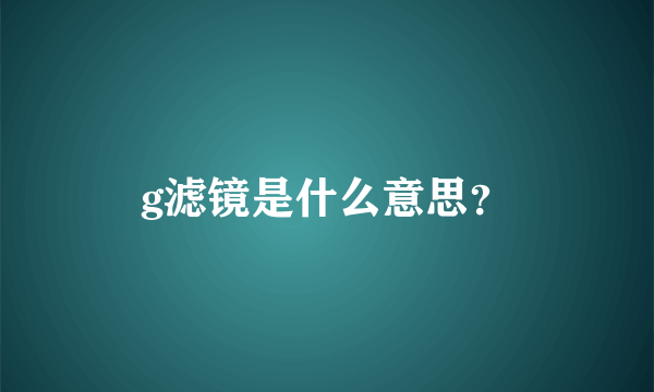 g滤镜是什么意思？