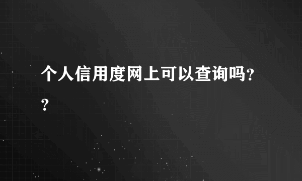 个人信用度网上可以查询吗？？