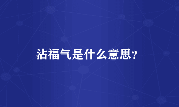 沾福气是什么意思？