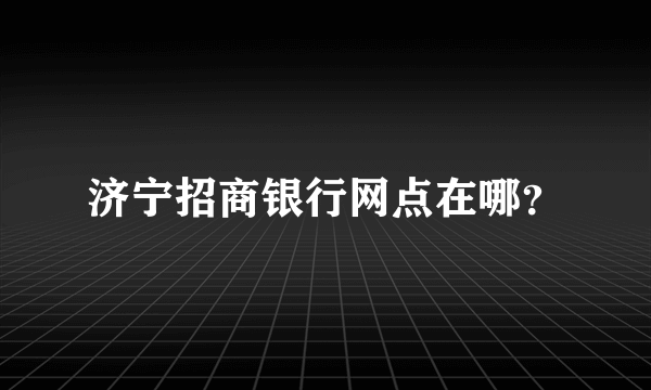 济宁招商银行网点在哪？