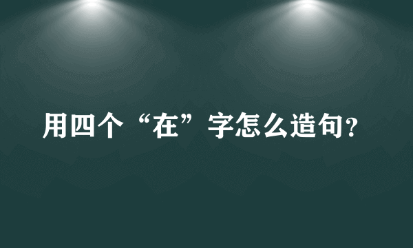 用四个“在”字怎么造句？