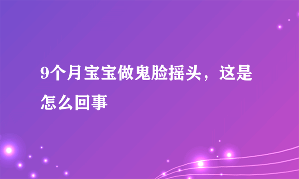 9个月宝宝做鬼脸摇头，这是怎么回事