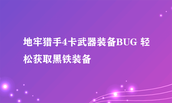 地牢猎手4卡武器装备BUG 轻松获取黑铁装备