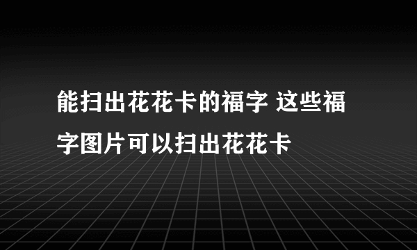 能扫出花花卡的福字 这些福字图片可以扫出花花卡