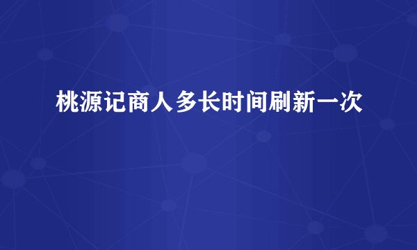 桃源记商人多长时间刷新一次