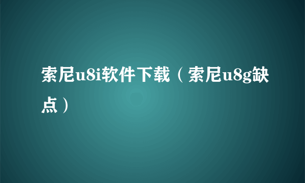 索尼u8i软件下载（索尼u8g缺点）