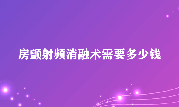 房颤射频消融术需要多少钱