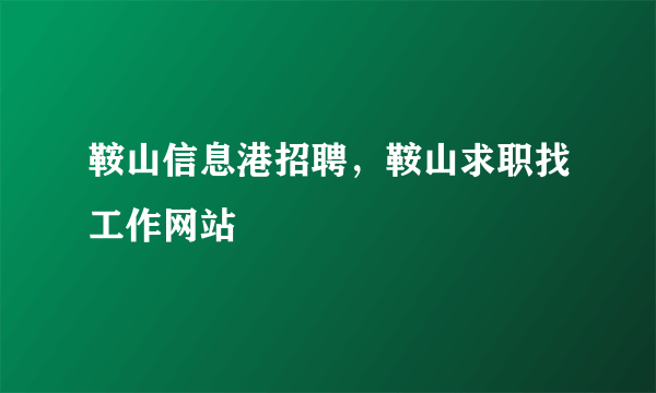 鞍山信息港招聘，鞍山求职找工作网站