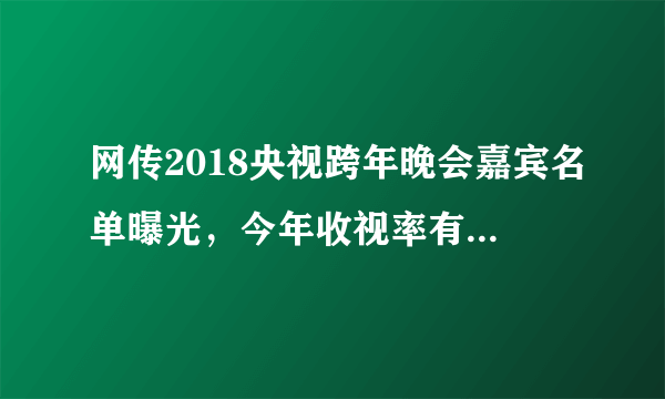 网传2018央视跨年晚会嘉宾名单曝光，今年收视率有望远超四大卫视吗？