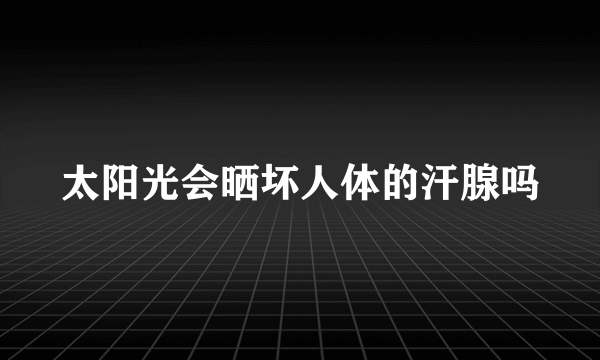 太阳光会晒坏人体的汗腺吗