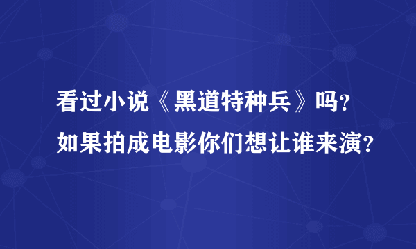 看过小说《黑道特种兵》吗？如果拍成电影你们想让谁来演？