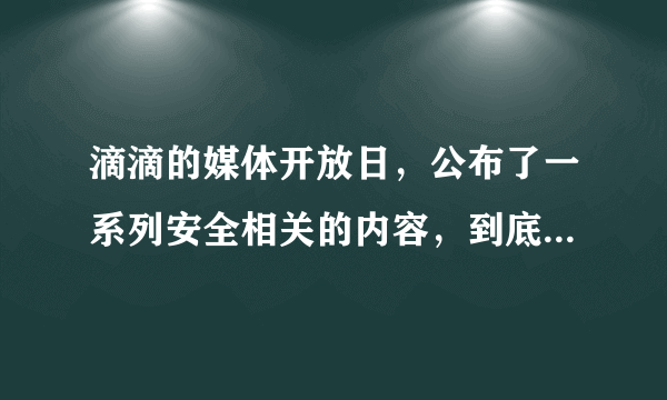 滴滴的媒体开放日，公布了一系列安全相关的内容，到底有用没用？现在还能放心打车吗？