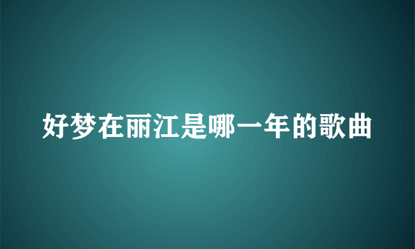 好梦在丽江是哪一年的歌曲