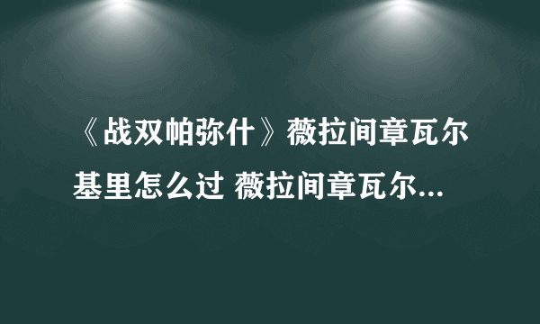 《战双帕弥什》薇拉间章瓦尔基里怎么过 薇拉间章瓦尔基里通关攻略