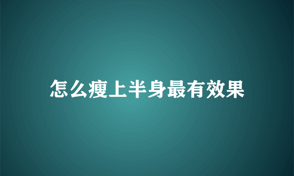 怎么瘦上半身最有效果