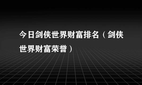 今日剑侠世界财富排名（剑侠世界财富荣誉）