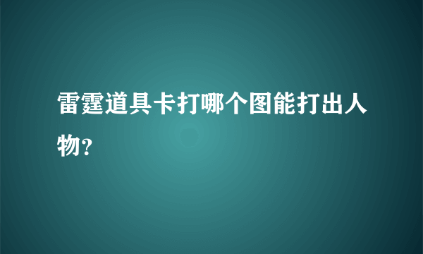 雷霆道具卡打哪个图能打出人物？