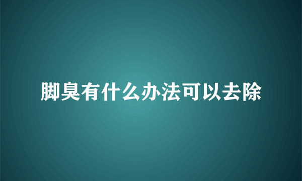 脚臭有什么办法可以去除