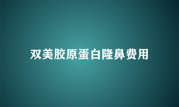 双美胶原蛋白隆鼻费用