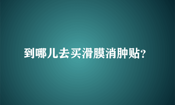 到哪儿去买滑膜消肿贴？