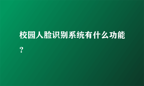 校园人脸识别系统有什么功能？