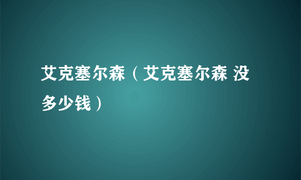 艾克塞尔森（艾克塞尔森 没多少钱）