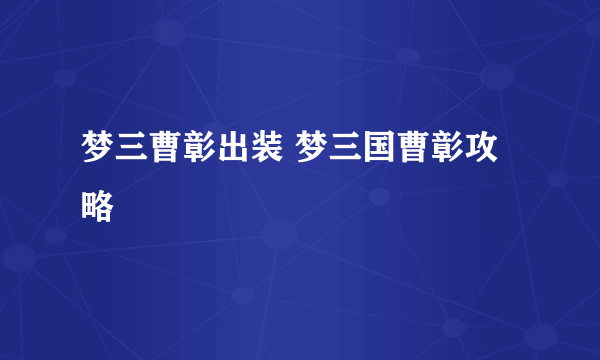 梦三曹彰出装 梦三国曹彰攻略