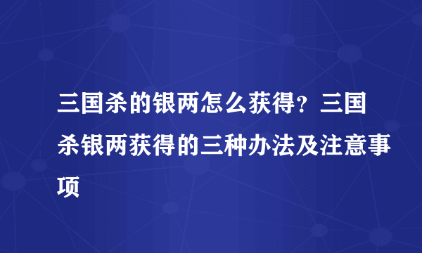 三国杀的银两怎么获得？三国杀银两获得的三种办法及注意事项