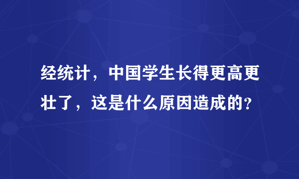 经统计，中国学生长得更高更壮了，这是什么原因造成的？