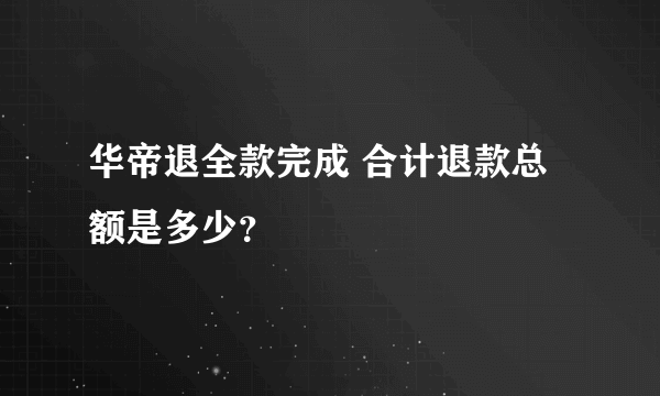 华帝退全款完成 合计退款总额是多少？