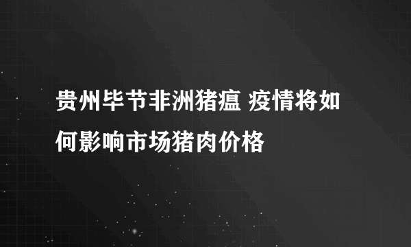 贵州毕节非洲猪瘟 疫情将如何影响市场猪肉价格