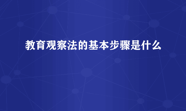 教育观察法的基本步骤是什么