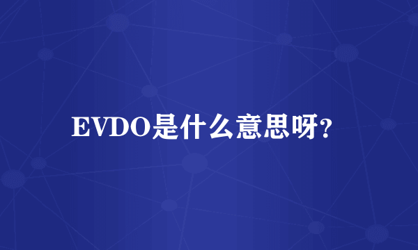 EVDO是什么意思呀？