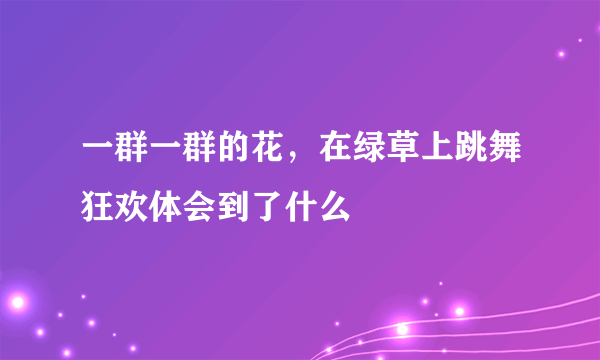 一群一群的花，在绿草上跳舞狂欢体会到了什么