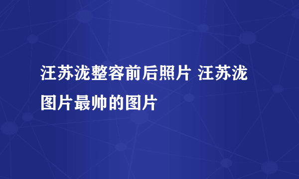 汪苏泷整容前后照片 汪苏泷图片最帅的图片