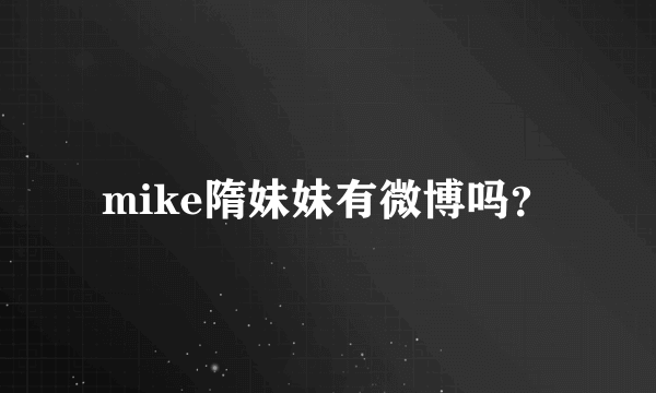 mike隋妹妹有微博吗？