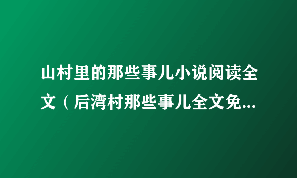 山村里的那些事儿小说阅读全文（后湾村那些事儿全文免费阅读）