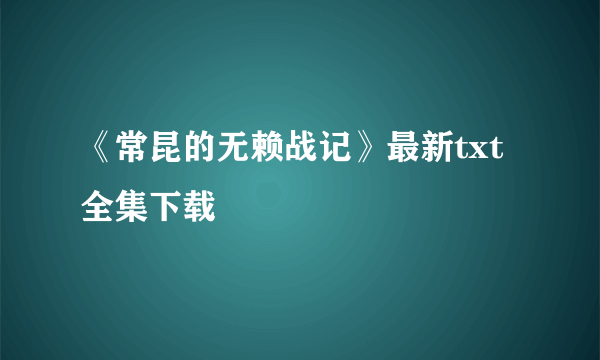 《常昆的无赖战记》最新txt全集下载