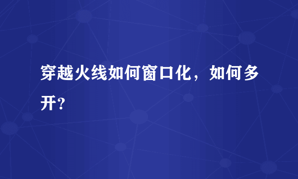 穿越火线如何窗口化，如何多开？