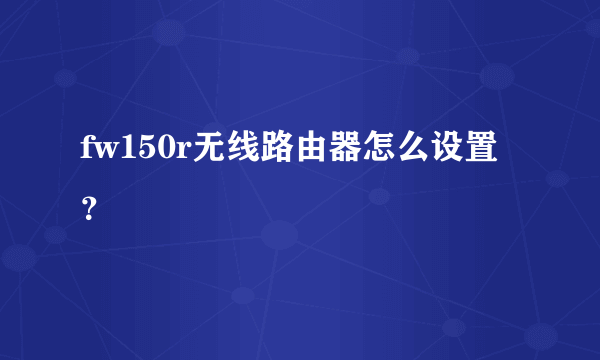 fw150r无线路由器怎么设置？