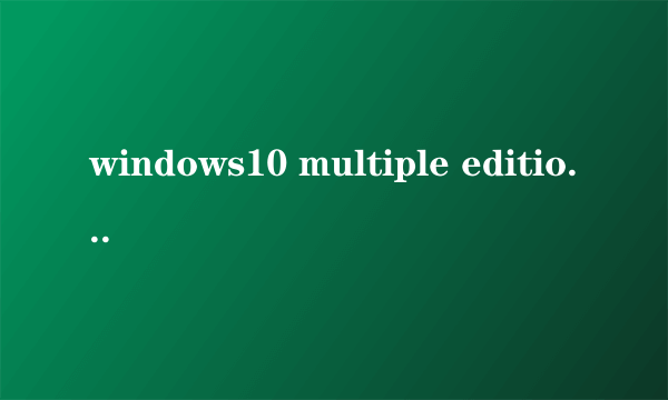 windows10 multiple editions是什么版本